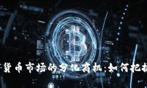 探寻数字货币市场的分化商机：如何把握新机遇？