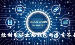 如何高效利用以太坊钱包的多重签名功能？