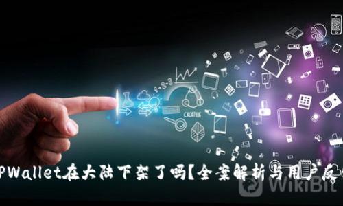 TPWallet在大陆下架了吗？全案解析与用户反馈