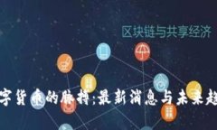 捉住数字货币的脉搏：最新消息与未来趋势分析