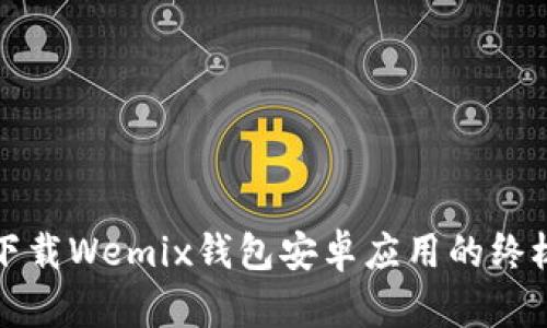 轻松下载Wemix钱包安卓应用的终极指南