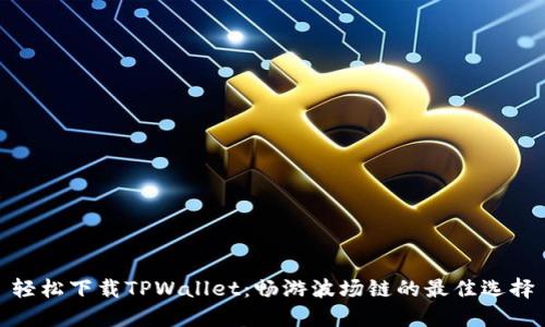 轻松下载TPWallet：畅游波场链的最佳选择