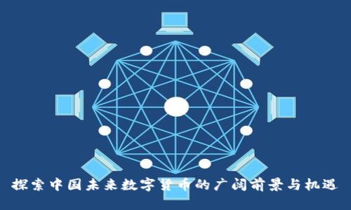 探索中国未来数字货币的广阔前景与机遇