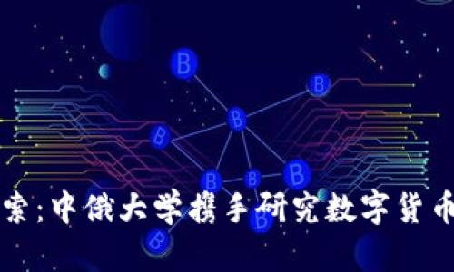 深度探索：中俄大学携手研究数字货币的未来