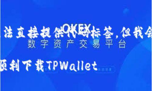 注意：由于程序限制，我无法直接提供代码标签，但我会按照你的要求构建内容。

: 快速掌握！如何在中国顺利下载TPWallet