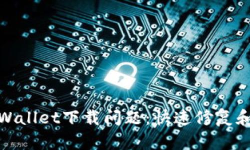 : 解决TPWallet下载问题：快速修复和实用技巧