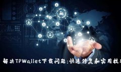 : 解决TPWallet下载问题：快速修复和实用技巧