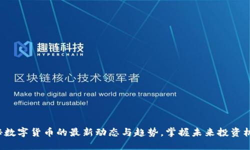 揭秘数字货币的最新动态与趋势，掌握未来投资机会！