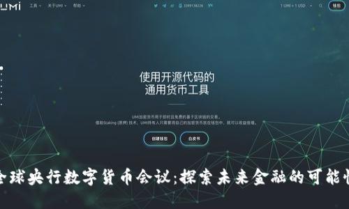 全球央行数字货币会议：探索未来金融的可能性