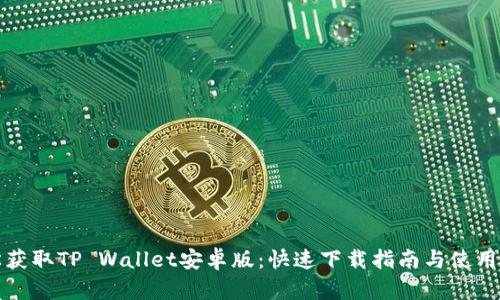 轻松获取TP Wallet安卓版：快速下载指南与使用技巧