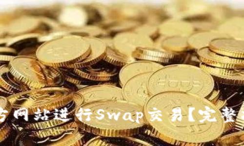 如何在TPWallet官方网站进行Swap交易？完整指南与常见问题解答