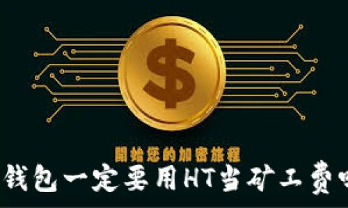  
TP钱包一定要用HT当矿工费吗？