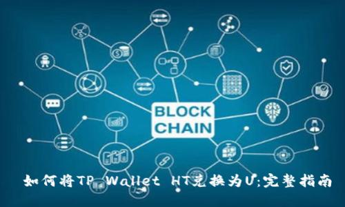  如何将TP Wallet HT兑换为U：完整指南