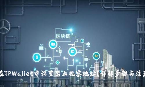 如何在TPWallet中设置禁止观察地址？详解步骤与注意事项
