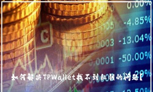 如何解决TPWallet找不到私钥的问题？